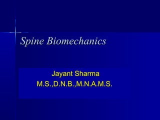 Spine BiomechanicsSpine Biomechanics
Jayant SharmaJayant Sharma
M.S.,D.N.B.,M.N.A.M.SM.S.,D.N.B.,M.N.A.M.S..
 