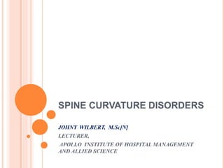 SPINE CURVATURE DISORDERS
JOHNY WILBERT, M.Sc[N]
LECTURER,
APOLLO INSTITUTE OF HOSPITAL MANAGEMENT
AND ALLIED SCIENCE
 