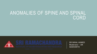 ANOMALIES OF SPINE AND SPINAL
CORD
DR NIHAL AHMED
Moderator – DR
SIDDHARTH
 