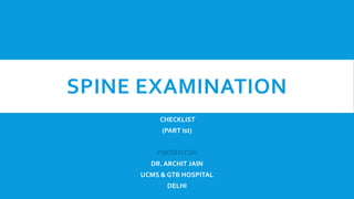 SPINE EXAMINATION
CHECKLIST
(PART Ist)
-PRESENTOR-
DR. ARCHIT JAIN
UCMS & GTB HOSPITAL
DELHI
 