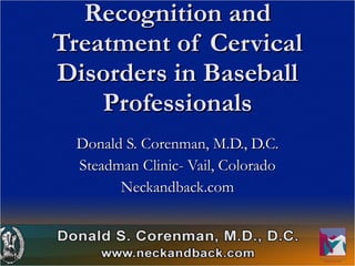 Recognition and Treatment of Cervical Disorders in Baseball Professionals Donald S. Corenman, M.D., D.C. Steadman Clinic- Vail, Colorado Neckandback.com 