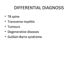 DIFFERENTIAL DIAGNOSIS
• TB spine
• Transverse myelitis
• Tumours
• Degenerative diseases
• Guillain-Barre syndrome
 