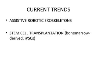 CURRENT TRENDS
• ASSISTIVE ROBOTIC EXOSKELETONS
• STEM CELL TRANSPLANTATION (bonemarrow-
derived, iPSCs)
 