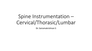 Spine Instrumentation –
Cervical/Thorasic/Lumbar
Dr. Sairamakrishnan S
 