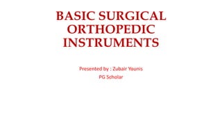 BASIC SURGICAL
ORTHOPEDIC
INSTRUMENTS
Presented by : Zubair Younis
PG Scholar
 