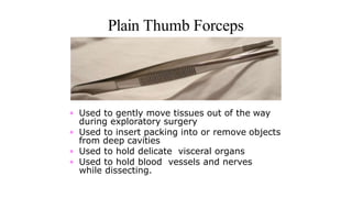 Plain Thumb Forceps
• Used to gently move tissues out of the way
during exploratory surgery
• Used to insert packing into ...