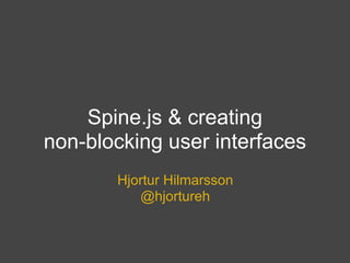 Spine.js & creating
non-blocking user interfaces
       Hjortur Hilmarsson
          @hjortureh
 