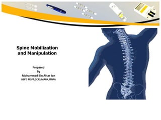 Spine Mobilization
and Manipulation
Prepared
By
Mohammad Bin Afsar Jan
BSPT, MSPT,GCRS,MAPA,MNPA

 