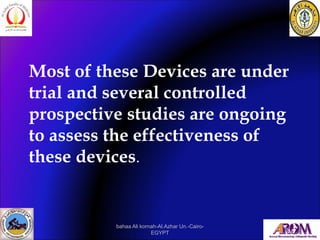 Most of these Devices are under
trial and several controlled
prospective studies are ongoing
to assess the effectiveness o...