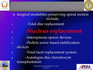 surgical modalities preserving spinal motion
include,
1. -Total disc replacement
2. -Nucleus replacement
3. -Interspinou...
