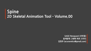 Spine
2D Skeletal Animation Tool – Volume.00

SAGE Newguest (선빈동)
동계방학 그래픽 파트 스터디
김현우 (acuranetics@gmail.com)

 