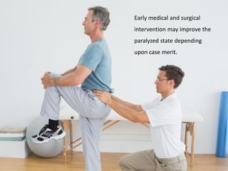 Early medical and surgical
intervention may improve the
paralyzed state depending
upon case merit.
 