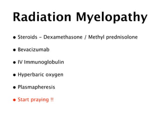Radiation Myelopathy
• Steroids - Dexamethasone / Methyl prednisolone
• Bevacizumab
• IV Immunoglobulin
• Hyperbaric oxygen
• Plasmapheresis
• Start praying !!
 