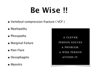 Be Wise !!
• Vertebral compression fracture ( VCF )
• Myelopathy
• Plexopathy
• Marginal Failure
• Pain Flare
• Oesophagitis
• Myositis
 