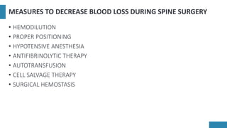 MEASURES TO DECREASE BLOOD LOSS DURING SPINE SURGERY
• HEMODILUTION
• PROPER POSITIONING
• HYPOTENSIVE ANESTHESIA
• ANTIFIBRINOLYTIC THERAPY
• AUTOTRANSFUSION
• CELL SALVAGE THERAPY
• SURGICAL HEMOSTASIS
 