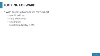 LOOKING FORWARD
• With recent advances we may expect
• Low blood loss
• Early ambulation
• Lesser pain
• Short Hospital stay (ERAS)
23
 
