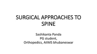 SURGICAL APPROACHES TO
SPINE
Sashikanta Panda
PG student,
Orthopedics, AIIMS bhubaneswar
 