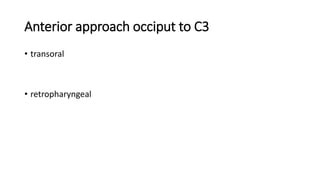 Anterior approach occiput to C3
• transoral
• retropharyngeal
 