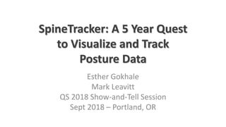 SpineTracker: A 5 Year Quest
to Visualize and Track
Posture Data
Esther Gokhale
Mark Leavitt
QS 2018 Show-and-Tell Session
Sept 2018 – Portland, OR
 