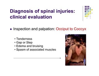 Diagnosis of spinal injuries:
clinical evaluation
Inspection and palpation: Occiput to Coccyx
• Tenderness
• Gap or Step
• Edema and bruising
• Spasm of associated muscles
 