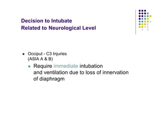 Decision to Intubate
Related to Neurological Level
Occiput - C3 Injuries
(ASIA A & B)
Require immediate intubation
and ventilation due to loss of innervation
of diaphragm
 