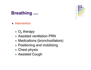 Breathing cont’d
Intervention
O2 therapy
Assisted ventilation PRN
Medications (bronchodilators)
Positioning and mobilizing
Chest physio
Assisted Cough
 