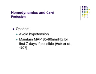Hemodynamics and Cord
Perfusion
Options:
Avoid hypotension
Maintain MAP 85-90mmHg for
first 7 days if possible (Vale et al,
1997)
 