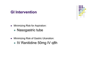 GI Intervention
Minimizing Risk for Aspiration:
Nasogastric tube
Minimizing Risk of Gastric Ulceration:
IV Ranitidine 50mg IV q8h
 
