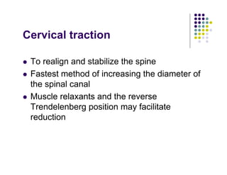 Cervical traction
To realign and stabilize the spine
Fastest method of increasing the diameter of
the spinal canal
Muscle relaxants and the reverse
Trendelenberg position may facilitate
reduction
 