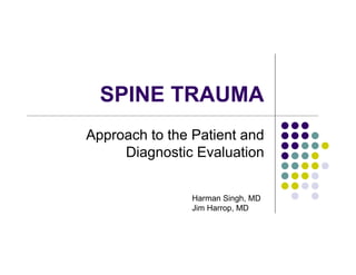 SPINE TRAUMA
Approach to the Patient and
Diagnostic Evaluation
Harman Singh, MD
Jim Harrop, MD
 