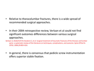 • Relative to thoracolumbar fractures, there is a wide spread of
recommended surgical approaches.
• In their 2004 retrospe...