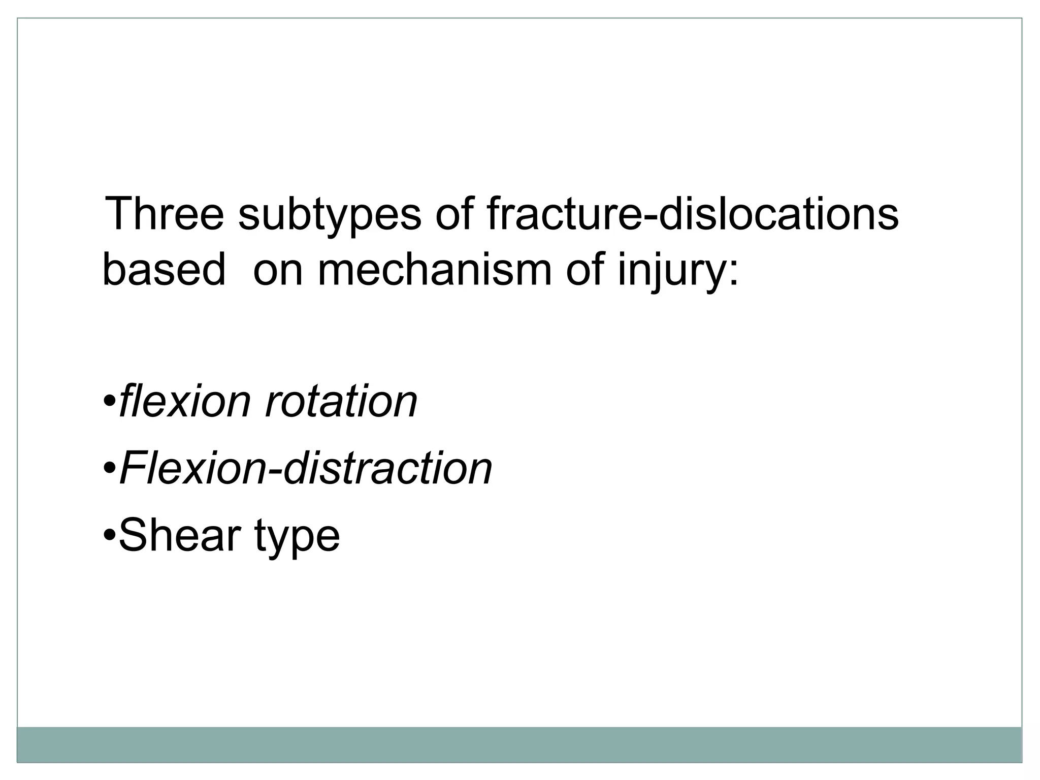 Three subtypes of fracture-dislocations
based on mechanism of injury:
•flexion rotation
•Flexion-distraction
•Shear type
 