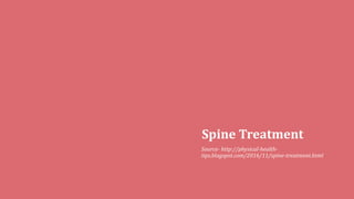 Spine Treatment
Source- http://physical-health-
tips.blogspot.com/2016/11/spine-treatment.html
 