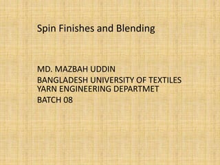 MD. MAZBAH UDDIN
BANGLADESH UNIVERSITY OF TEXTILES
YARN ENGINEERING DEPARTMET
BATCH 08
Spin Finishes and Blending
 