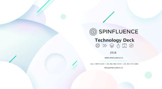 Technology Deck
2018
WWW.SPINFLUENCE.CO
+61 2 9979 3344 | +91 981 983 4724 | +91 953 572 1000
INFO@SPINFLUENCE.CO
 