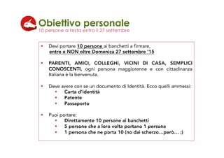 !  Devi portare 10 persone ai banchetti a firmare,
entro e NON oltre Domenica 27 settembre ‘15
!  PARENTI, AMICI, COLLEGHI...