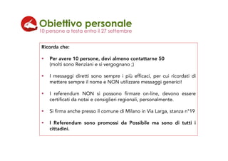 Ricorda che:
!  Per avere 10 persone, devi almeno contattarne 50
(molti sono Renziani e si vergognano ;)
!  I messaggi dir...