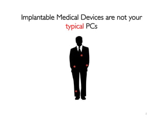 2	
  
Implantable Medical Devices are not your
typical PCs	

 