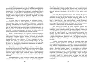 44
Assim, Odette observou o serviço de recepção e acompanhou as
pessoas que eram encaminhadas para o serviço de saúde mental. Participou
durante um tempo dos grupos de acolhimento nesse serviço e, depois das
reuniões, fazia o convite para a entrevista que seria conduzida na residência
do (a) próprio (a) entrevistado (a). Pouquíssimas pessoas se dispuseram a
participar; todos tinham desculpas variadas, algumas das quais bastante
curiosas. Odette analisou duas das entrevistas realizadas que foram
escolhidas por causa do contraste que ofereciam. Ambas as entrevistadas
eram mulheres.
Já nesta etapa de desenvolvimento do referencial teórico e
metodológico do estudo das práticas discursivas a entrevista não era mais
transferida para Mapas em sua totalidade. Utilizávamos a transcrição
sequencial para a definição das temáticas e apenas essas eram analisadas em
Mapas. Entretanto, inseríamos o número de linhas na entrevista como um
todo de modo a não perder a visão do todo. Os trechos analisados em
Mapas podiam ser facilmente localizados na transcrição integral da
entrevista: a solução encontrada para não perder de vista o contexto de
produção que sustenta os sentidos presentes no trecho analisado.
Como o foco dessa pesquisa era o sentido de sofrimento mental, dois
Mapas abordaram essa temática buscando comparar as falas das duas
entrevistadas. O primeiro buscava entender os sentidos do sofrimento
mental e para isso foram definidas as seguintes dimensões: (1) como é
nomeado o sintoma como é descrito, (3) como é explicado, (4) como é
referido pelos outros. O segundo, buscava entender a busca de ajuda
profissional, sendo definidas quatro dimensões dessa busca: (1) como chega
ao serviço (ou profissional), (2) quem atende, que soluções são propostas e
(4) como avalia o atendimento.
Entretanto, a transcrição sequencial deixou evidente que a
problemática presente em cada uma das duas entrevistas era muito distinta:
em uma das entrevistas estava mais voltada à questão da sexualidade
lésbica e na outra à explicação das “crises de nervos”. Consequentemente,
além dos Mapas comuns (sobre sofrimento mental), foram elaborados
mapas específicos relacionados com os conteúdos nucleares de cada
entrevista.
Retomando agora as Linhas Narrativas, aconteceu de eu estar dando
um curso sobre práticas discursivas na época em que morreu a princesa
45
Diana. Fiquei fascinada com as reportagens sobre esse acontecimento e
comecei a integrar o material coletado na mídia como exemplo no curso
que estava ministrando, incluindo aí a reportagem sobre a morte da Diana
publicada na Folha de São Paulo (FSP) em 01/09/1997 (ver Spink e Lima,
1999).
Uma Linha Narrativa tende a ser uma linha de tempo. As pessoas
organizam suas histórias dessa maneira, embora nem sempre ela seja
apresentada na forma de uma linha de tempo sequencial. Muitas vezes as
pessoas começam falando de um evento passado (“Olha, quando eu
casei...”) para referir-se a uma situação presente (“agora...”) Portanto,
muitas vezes a transposição para uma linha de tempo sequencial é uma
reconstrução. Mas no caso da matéria da Folha de São Paulo sobre a morte
da princesa os dados foram de fato apresentados cronologicamente.
Para analisar essa matéria de jornal, utilizamos algumas das
estratégias desenvolvidas para o trabalho com Mapas: utilizamos três
dimensões: eventos (na parte inferior da linha de tempo), nomeação e
conotação afetiva (na parte superior da linha de tempo). As datas constantes
da linha de tempo respeitam os eventos destacados na matéria: por
exemplo, “em 10 de julho de 1961, nascia Diana, a terceira filha do
Visconde Althorp, para o desapontamento dos pais que queriam um filho”.
A sentença posiciona Diana (nomeação) como a que veio sem ser desejada.
Já sabemos, então, que história que vai ser contada: a narrativa da
desvalida.
A Linha Narrativa permite entender as estratégias usadas para
argumentar, explicar, justificar e dessa forma fazer valer uma certa
interpretação dos acontecimentos. A nomeação é muitas vezes um indicador
desse processo de argumentar a favor de uma determinada interpretação.
Assim, se a pessoa está narrando sua experiência com uma doença, digamos
câncer, é interessante entender quando e em que contexto ela o nomeia
câncer, doença, mal e daí por diante. Na pesquisa sobre câncer da mama,
encontramos narrativas em que a nomeação mudava na medida em que o
contexto da ação também se modificava. Por exemplo, a palavra câncer era
usada para relatar a parte médica (“Ai, eu fui ao médico, eu fiz mamografia,
aí acusou o câncer”); a palavra doença era usada para falar das
consequências pessoais (“Aí para mim foi muito difícil, essa é uma doença
complicada”).
 