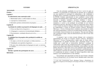 I
SUMÁRIO
Apresentação.............................................................................................II
Prefácio......................................................................................................IV
Capítulo I
O conhecimento como construção social............................................1
1. Modernidade tardia e a reflexividade em ciência...........................1
2. A perspectiva construcionista.........................................................9
3. Ilustrando a postura construcionista em pesquisa...........................17
Capítulo II
A produção de sentidos na perspectiva da linguagem em ação........26
1. O foco nos Repertórios Linguísticos ..............................................28
2. A linguagem e os processos de interanimação dialógica................34
3. Posicionamento: a produção discursiva de selves...........................36
Capítulo III
As múltiplas faces da pesquisa sobre produção de sentidos no
cotidiano................................................................................................38
1. Os mapas, as árvores de associação e as linhas narrativas .............38
2. Trabalhando com repertórios linguísticos ......................................46
3. Por uma visão caleidoscópica da linguagem em ação: as conversas
do cotidiano ........................................................................................54
Capítulo IV
Dúvidas e questões dos participantes do curso..................................60
Referências................................................................................................68
II
APRESENTAÇÃO
Uma das principais qualidades de um livro é servir de apoio ao
estudante e ao pesquisador na compreensão de questões que os mobilizem
nas suas trajetórias de construção de conhecimento e dar visibilidade à
produção teórica construída no Programa de Pós-Graduação em Psicologia
da PUCRS. Contudo, especialmente no meio acadêmico, existem outras
instâncias de produção destes conhecimentos, como por exemplo, grupos de
discussão e pesquisa, seminários, encontros científicos e cursos de
extensão. Estes espaços tendem a ser restritos a públicos específicos,
tornando-se o acesso a esta produção um privilégio de um universo
delimitado de pessoas. Buscando um espaço de interlocução destes saberes
e com o intuito de promover diálogos com outras linhas de pesquisa, áreas
de conhecimento, o Grupo de Pesquisa Estudos Culturais, Identidades/
Diferenças e Teorias Contemporâneas coordenou uma jornada de estudos
que reuniu pesquisadores e teóricos de reconhecimento nacional e que estão
em atividade e desenvolvimento de suas pesquisas.∗
Para que estes diálogos
não se perdessem surgiu a ideia de democratizá-los por meio de uma série
de publicações.
A intenção é que os textos possam dialogar com a perspectiva
epistemológica do Grupo de Pesquisa Estudos Culturais, Identidades/
Diferenças e Teorias Contemporâneas, dando conta, de forma crítica e
compromissada, de questões relevantes para a Psicologia Social e dos
estudos que a partir dela se desenvolvem. Reflexão e produção de
conhecimento sobre temas que compõem discussões contemporâneas, como
processos de subjetivação, políticas de identidade, esferas pública e privada,
práticas discursivas, entre outros são os eixos principais deste material que
ora apresentamos. A partir daí é possível encetarmos a problematização de
alguns impasses crescentes da nossa cultura, investigando o posicionamento
e a compreensão de autores a respeito de tópicos específicos sobre estas
matérias e seus desdobramentos na vida cotidiana.
Esta produção aqui apresentada na forma de uma Coleção, intitulada
Temas Contemporâneos em Psicologia Social, abordará temas como ética,
∗ O curso sobre Construcionismo Social: Abordagens Teóricas e Metodológicas foi
ministrado no Programa de Pós-Graduação em Psicologia da PUCRS, 01 a 03 de agosto de
2000.
 