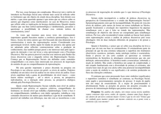 62
Por isso, essas heranças são complicadas. Moscovici tem o mérito de
introduzir na Psicologia Social uma vertente mais social de reflexão sobre
os fenômenos que são objetos de estudo dessa disciplina. Sem dirimir esse
mérito, o que estou querendo apontar é que temos que ser críticos sobre os
autores que elegemos como interlocutores: no caso de Moscovici, temos
que refletir sobre as implicações da herança durkheimiana. Quando alguém
sinaliza que sua base teórico-epistemológica é durkheimiana, passamos a
questionar a possibilidade de chamar essa vertente teórica de
construcionista, certo?
As vozes que trazemos para nosso texto são extremamente
importantes quando buscamos manter a coerência epistemológica. Isso é
básico. Assim, há vários autores que vêm buscando dar uma dimensão mais
construcionista à teoria das representações sociais. Considerando essa
aproximação inviável, minha opção foi mudar de percurso, não apenas por
ter adentrado pelas reflexões construcionistas sobre a produção de
conhecimento, mas também porque passei a me interessar mais pelo aqui-e-
agora da interação e isso me levou a uma aproximação com a Psicologia
Discursiva. Não me parecia possível conciliar esse interesse pela fluidez das
trocas discursivas com o enquadre teórico das Representações Sociais.
Começa que as Representações Sociais são definidas como conteúdos
compartilhados e eu estava mais interessada nos processos de negociação
de sentidos do que no compartilhamento de representações.
Há uma questão importante e pouco discutida na pesquisa em
Psicologia (e nas ciências sociais em geral): os níveis de análise. Podemos
trabalhar em um único nível de análise ou em vários níveis de análise. Esses
níveis englobam toda a gama de possibilidades: do nível macro – como
fazem muitos sociólogos – até o micro: a pessoa, na perspectiva
individualista, ou a interação entre pessoas, na perspectiva dialógica
adotada pela Psicologia Discursiva.
Quem estuda Representações Sociais trabalha num nível de análise
intermediário que prioriza os aspectos coletivos, compartilhados do
fenômeno; no mesmo nível que trabalha a Epidemiologia. Como o foco é
no compartilhamento, trabalha-se com dados agregados; trabalha-se com
conteúdos discursivos de muitos para identificar o que há de semelhante. É
possível até trabalhar com diferenças, mas não com as incoerências e com
63
os processos de negociações de sentidos que é o que interessa à Psicologia
Discursiva.
Seriam então incompatíveis a análise de práticas discursivas na
perspectiva do Construcionismo e o estudo das Representações Sociais?
Epistemologicamente creio que há incompatibilidade. Do ponto de vista dos
níveis de análises, pelo menos da forma em temos trabalhado no Núcleo,
quando focalizamos a circulação dos repertórios linguísticos há algumas
semelhanças com o que é feito no estudo das representações. Mas
semelhanças de objetivos não devem ser extrapoladas para semelhanças
teóricas. Por isso, acho recomendável tomar cuidado ao buscar fazer pontes
entre representações sociais e análise de práticas discursivas pois essas
abordagens vêm de duas tradições diferentes de pesquisar e de pensar a
Psicologia.
Quanto à Semiótica, o pouco que sei sobre essa disciplina me leva a
pensar que ela tem sua base no estruturalismo. O estruturalismo parte do
princípio de que há uma estrutura subjacente à superfície dos fenômenos
observáveis; assenta-se, portanto, numa ontologia realista e essencialista.
Então é preciso ter um certo cuidado ao aproximar as vertentes
estruturalistas da Semiótica às abordagens construcionistas que são, por
definição, antiessencialistas. A Semiótica tende a essencializar, sobretudo, a
noção de símbolo. Mas sendo a Semiótica um campo de complexidade, e
não estando familiarizada com a diversidade de postura aí existentes, não
ousaria fazer mais do que esse alerta sobre uma potencial incompatibilidade
entre a noção de símbolo (e seu significado) e de sentidos produzidos no
fluxo das interações cotidianas.
O contraste que estou procurando fazer entre símbolos (significados)
e repertórios (sentidos) é semelhante ao contraste, na Psicologia Social,
entre papéis e posicionamentos (posições de pessoa). A noção de papéis
tem um ranço de essencialismo. Já a noção de posicionamento é
absolutamente fluída: as posições de pessoa são posições evocadas no
processo de interanimação dialógica que pontua nossas interações.
Pergunta: Na análise dos dados, nós temos nossa teoria também;
vamos construir algo novo, então, de repente, citamos uma frase daqui e
tal, dentro de um novo contexto maior. Corno é que tu vês isto? Temos que
ter cuidado para manter sempre um mesmo contexto ou a gente veste a
camiseta e faz isso mesmo?
 