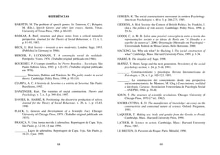 68
REFERÊNCIAS
BAKHTIN, M. The problem of speech genres. In: Emerson, C.; Holquist,
M. (Eds.), Speech Genres and other late essays. Austin, Texas:
University of Texas Press, 1994. p. 60-102.
BASKAR, R. Beef, structure and place: notes from a critical naturalist
perspective. Journal for the Theory of Social Behaviour, v. 13, n. 1,
p. 81-95, 1983.
BECK, U. Risk Society – towards a new modernity. London: Sage, 1993.
(Published in Germany in 1986).
BERGER, P.; LUCKMANN, T. A construção social da realidade.
Petrópolis: Vozes, 1976. (Trabalho original publicado em 1966).
BOURDIEU, P. O campo científico. In: Pierre Bourdieu – Sociologia. São
Paulo: Editora Ática, 1983. p. 122-155. (Trabalho original publicado
em 1976).
________. Structures, Habitus and Practices. In: The polity reader in social
theory. Cambridge: Polity Press, 1994. p. 95-110.
CIAMPA, A. C. A história de Severino e a estória de Severina. São Paulo:
Brasiliense, 1987.
DANZINGER, Kurt. The varieties of social construction. Theory and
Psychology, v. 7, n. 3, p. 399-416, 1997.
DAVIES, B.; HARRÉ, R. Positioning: the discursive production of selves.
Journal for the Theory of Social Behaviour, v. 20, n. 1, p. 43-63,
1990.
FLECK, L. Genesis and Development of a Scientific Fact. Chicago:
University of Chicago Press, 1979. (Trabalho original publicado em
1935).
FRANÇA, V. Uma turma movida à adrenalina. Reportagem de Capa. Veja,
São Paulo, p. 12-18, 11 mar 1998.
________. Laços de adrenalina. Reportagem de Capa. Veja, São Paulo, p.
16-21, 2 jun. 1999.
69
GERGEN, K. The social constructionist movement in modern Psychology.
American Psychologist, v. 40 n. 3, p. 266-275, 1985.
GIDDENS, A. Risk Society: the Context of British Politics. In: Franklin, J.
(Ed.). The politics of risk society. Cambridge: Polity Press, 1998. p.
23-34.
GODOI, C. A. M. B. Sobre uma possível convergência entre a teoria das
representações sociais e as ideias de Rorty em “A filosofia e o
espelho da natureza”. 2000. Dissertação (Mestrado em Psicologia) –
Universidade Federal de Minas Gerais, Belo Horizonte, 2000.
HACKING, Ian. Why ask what? In: Hacking, I. The social construction of
what? Cambridge, Mass: Harvard University Press, 1999. p. 1-34.
HARRÉ, R. The singular self. Sage, 1998.
IBÁÑEZ, T. Henri, Serge and the next generation. Newsletter of the social
psychology section, v. 24, p. 5-14, 1991.
________. Construccionismo y psicologia. Revista Interamericana de
Psicologia, v. 28, n. 1, p. 105-123, 1993.
________. La construccion dei conocimiento desde una perspectiva
socioconstrucionista. In: Montero, M. (Org.) Conocimiento, realidad
e ideología. Caracas: Associacion Venezoelana de Psicología Social
– AVEPSO, 1994. p. 39-48.
KHUN, T. The structure of scientific revolutions. Chicago: University of
Chicago Press, 1970 (1ª ed.: 1962).
KNORR-CETINA, K. D. The manufacture of knowledge: an essay ou the
constructivist and contextual nature of science. Oxford: Pergamon,
1981.
LAQUEUR, T. Making sex: body and gender from the Greeks to Freud.
Cambridge, Mass.: Harvard University Press, 1990.
LATOUR, B. Science in action. Cambridge, Mass.: Harvard University
Press, 1987.
LE BRETON, D. Passions du Risque. Paris: Métailié, 1996.
 