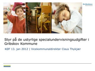 Styr på de ustyrlige specialundervisningsudgifter i
Gribskov Kommune
KØF 13. jan 2012 | Vicekommunaldirektør Claus Thykjær
 