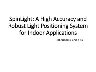 SpinLight: A High Accuracy and
Robust Light Positioning System
for Indoor Applications
B00902069 Chiao Fu
 