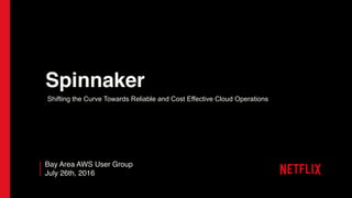 Spinnaker
Bay Area AWS User Group
July 26th, 2016
Shifting the Curve Towards Reliable and Cost Effective Cloud Operations
 