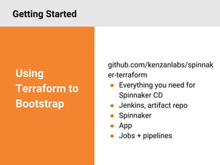 github.com/kenzanlabs/spinnak
er-terraform
● Everything you need for
Spinnaker CD
● Jenkins, artifact repo
● Spinnaker
● App
● Jobs + pipelines
Getting Started
Using
Terraform to
Bootstrap
 