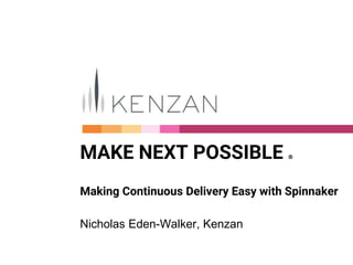 MAKE NEXT POSSIBLE Ⓡ
Making Continuous Delivery Easy with Spinnaker
Nicholas Eden-Walker, Kenzan
 