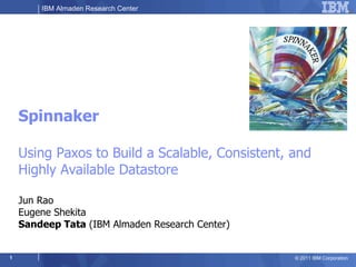Spinnaker Using Paxos to Build a Scalable, Consistent, and Highly Available Datastore  Jun Rao  Eugene Shekita  Sandeep Tata  (IBM Almaden Research Center) 