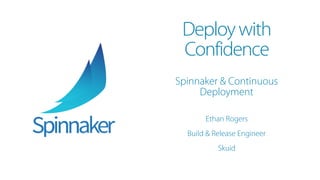 Deploywith
Confidence
Spinnaker & Continuous
Deployment
Ethan Rogers
Build & Release Engineer
Skuid
 