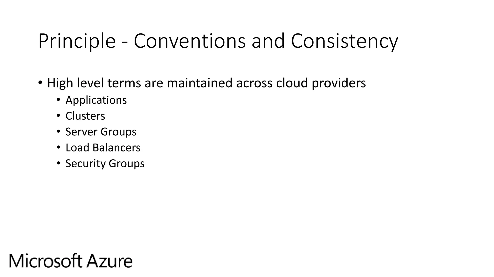 Principle - Conventions and Consistency
• High level terms are maintained across cloud providers
• Applications
• Clusters
• Server Groups
• Load Balancers
• Security Groups
 